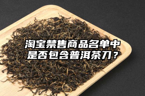 淘宝禁售商品名单中是否包含普洱茶刀？