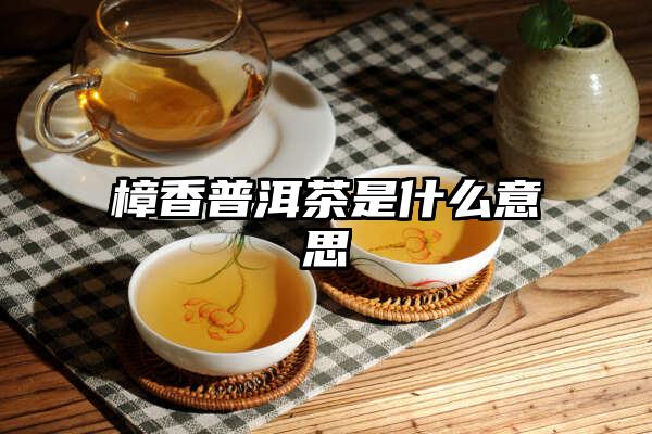 樟香普洱茶是什么意思