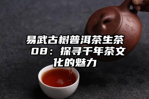 易武古树普洱茶生茶 08：探寻千年茶文化的魅力